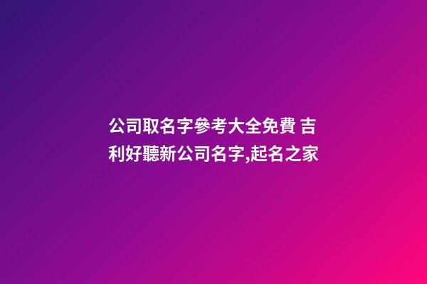 公司取名字參考大全免費 吉利好聽新公司名字,起名之家